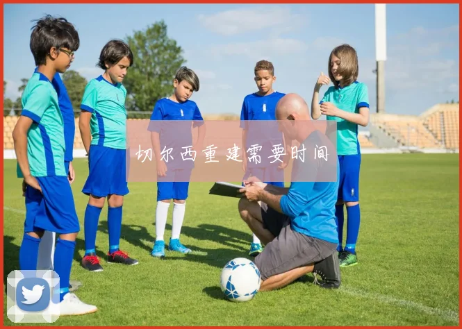 切尔西重建需要时间