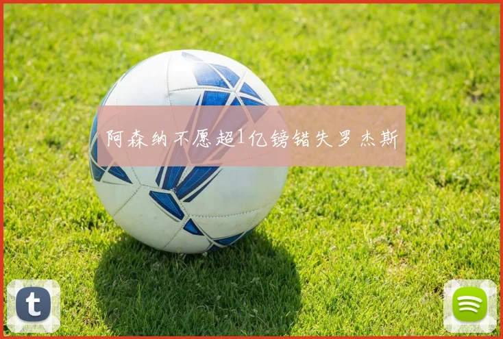 阿森纳不愿超1亿镑错失罗杰斯